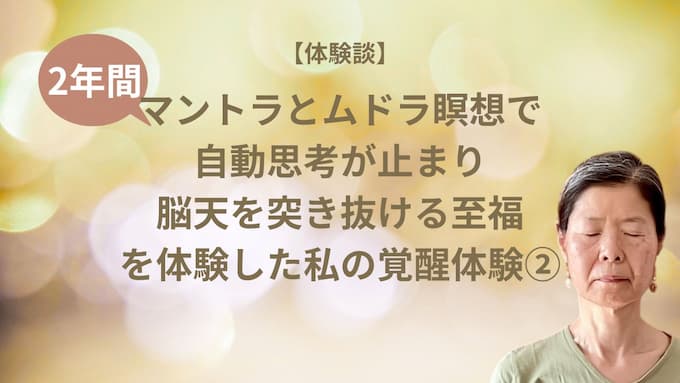 マントラとムドラ瞑想を2年間続けたら自動思考が止まり脳天を突き抜ける至福を体験した私の覚醒体験②