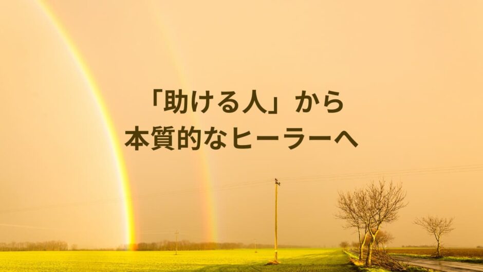 「助ける人」から本質的なヒーラーへ
