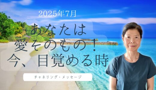 2025年7月 ハイヤーセルフからのチャネリング・メッセージ「内なる愛の光を輝かせ真実の自分へ目覚める」