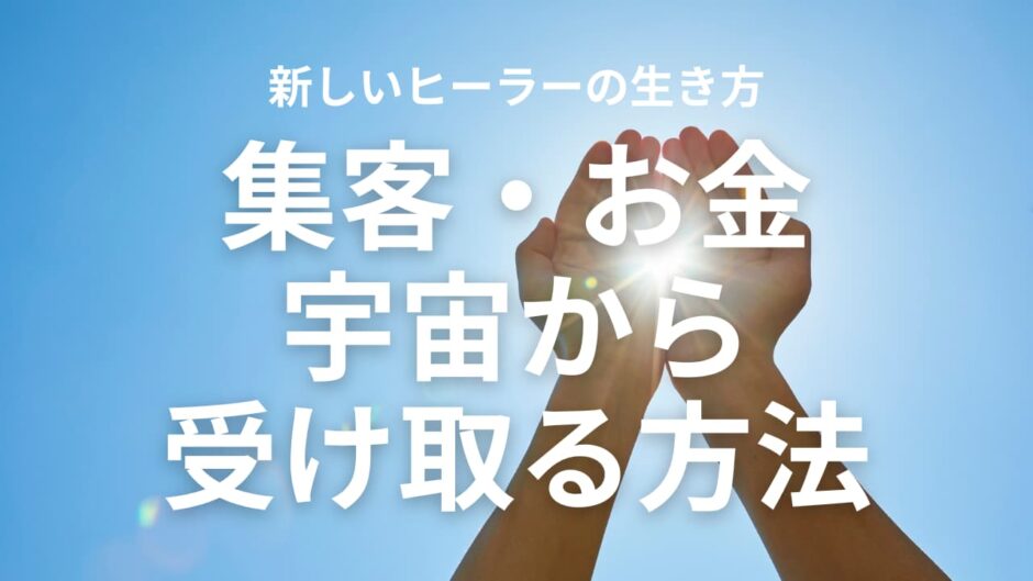 新しいヒーラーの生き方集客・お金宇宙から受け取る方法