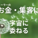 ヒーラーのお金・集客は宇宙に委ねる
