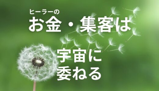 ヒーラーのお金・集客は宇宙に委ねる