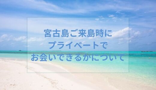 宮古島ご来島時にプライベートでお会いできるかについて