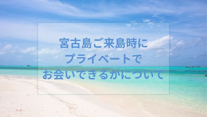 宮古島ご来島時にプライベートでお会いできるかについて