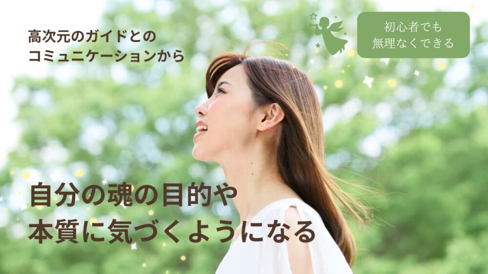 高次元のガイドとのコミュニケーションから自分の魂の目的や本質に気づくようになる